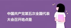 中國共產黨第五次全國代表大會召開地點是