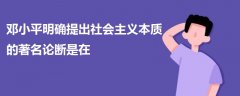 鄧小平明確提出社會主義本質的著名論斷是在