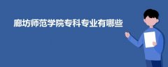 廊坊師范學(xué)院專科專業(yè)有哪些