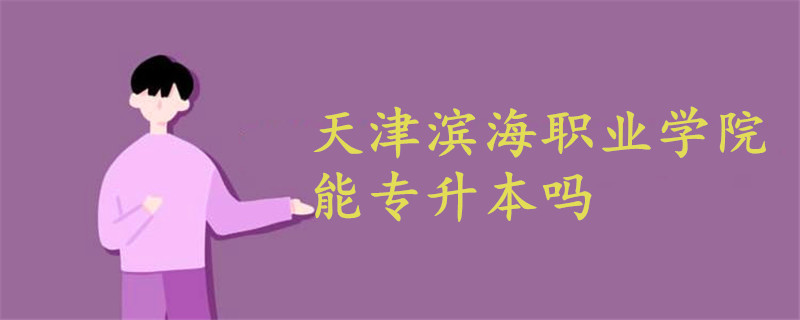 天津?yàn)I海職業(yè)學(xué)院能專升本嗎