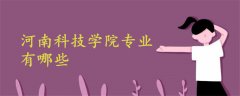 河南科技學(xué)院專(zhuān)業(yè)有哪些
