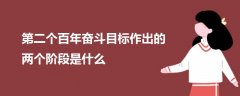第二個百年奮斗目標(biāo)作出的兩個階段是什么