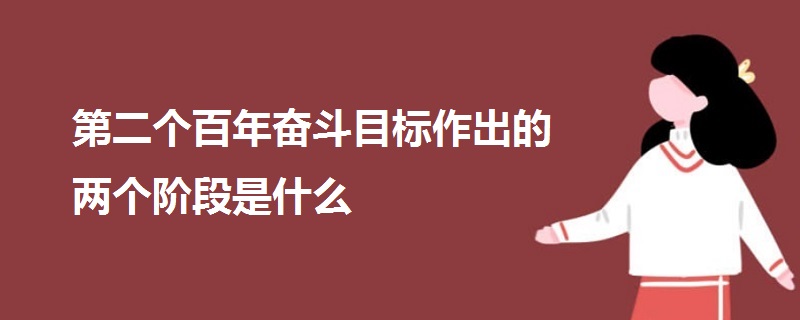 第二個百年奮斗目標(biāo)作出的兩個階段是什么