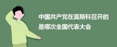 中國共產黨在莫斯科召開的是哪次全國代表大會