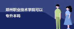 鄭州職業(yè)技術(shù)學(xué)院可以專升本嗎