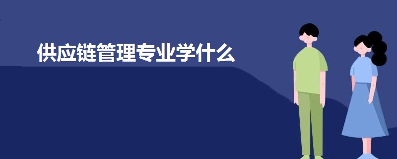 供應(yīng)鏈管理專業(yè)學(xué)什么
