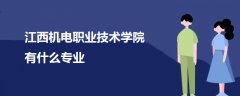 江西機(jī)電職業(yè)技術(shù)學(xué)院有什么專(zhuān)業(yè)
