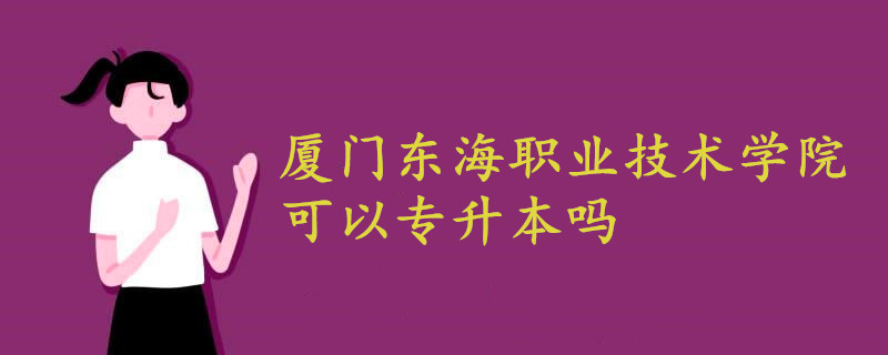 廈門東海職業(yè)技術(shù)學院可以專升本嗎