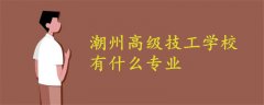 潮州高級(jí)技工學(xué)校有什么專業(yè)