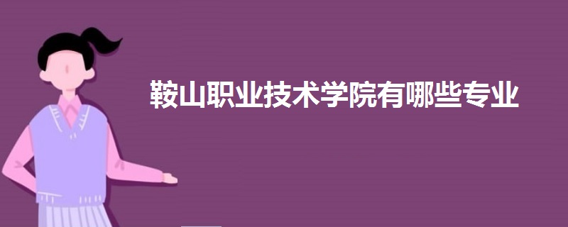 鞍山職業(yè)技術(shù)學(xué)院有哪些專(zhuān)業(yè)