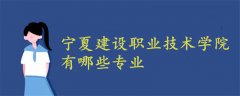 寧夏建設職業(yè)技術(shù)學院有哪些專業(yè)