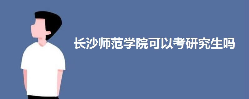 長(zhǎng)沙師范學(xué)院可以考研究生嗎