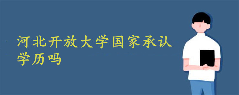 河北開(kāi)放大學(xué)國(guó)家承認(rèn)學(xué)歷嗎