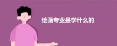 繪畫(huà)專(zhuān)業(yè)是學(xué)什么的