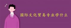 國(guó)際文化貿(mào)易專業(yè)學(xué)什么
