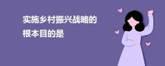 實(shí)施鄉(xiāng)村振興戰(zhàn)略的根本目的是