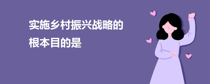 實施鄉(xiāng)村振興戰(zhàn)略的根本目的是