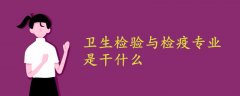 衛(wèi)生檢驗(yàn)與檢疫專(zhuān)業(yè)是干什么的