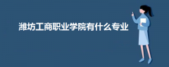 濰坊工商職業(yè)學(xué)院有什么專(zhuān)業(yè)