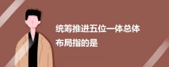 統(tǒng)籌推進(jìn)五位一體總體布局指的是