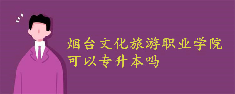 煙臺文化旅游職業(yè)學院可以專升本嗎