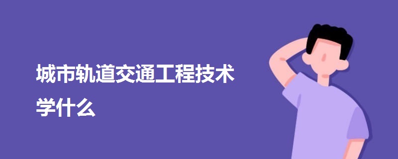 城市軌道交通工程技術學什么