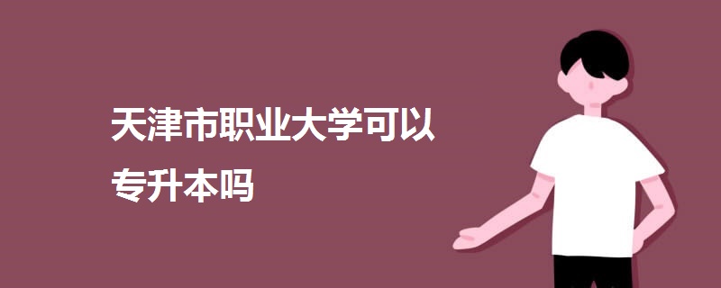 天津市職業(yè)大學可以專升本嗎