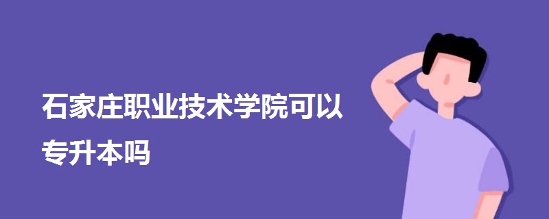 石家莊職業(yè)技術學院可以專升本嗎