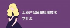 工業(yè)產(chǎn)品質(zhì)量檢測(cè)技術(shù)學(xué)什么