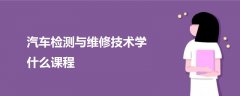 汽車檢測與維修技術學什么課程