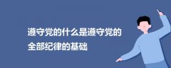遵守黨的什么是遵守黨的全部紀(jì)律的基礎(chǔ)