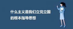 什么主義是我們立黨立國的根本指導(dǎo)思想