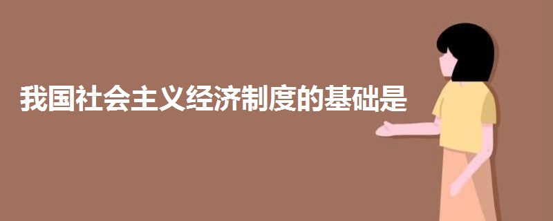 我國社會主義經(jīng)濟(jì)制度的基礎(chǔ)是