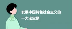 發(fā)展中國特色社會主義的一大法寶是