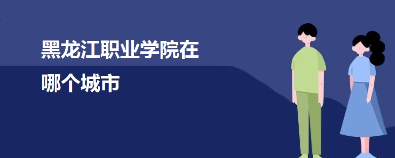 黑龍江職業(yè)學(xué)院在哪個城市