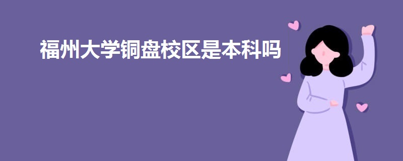 福州大學(xué)銅盤(pán)校區(qū)是本科嗎
