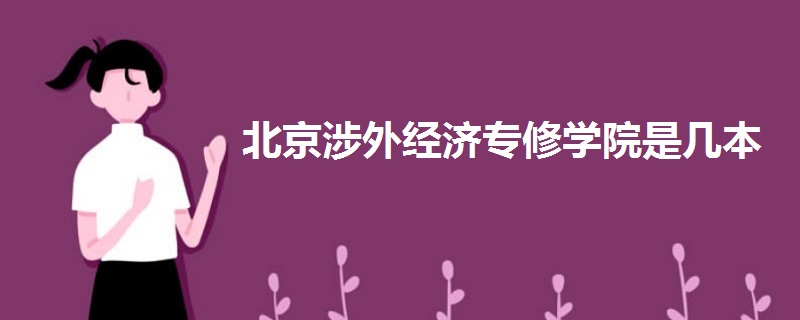北京涉外經(jīng)濟(jì)專(zhuān)修學(xué)院是幾本