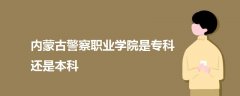內(nèi)蒙古警察職業(yè)學院是?？七€是本科