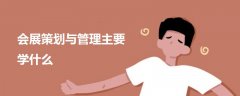 會展策劃與管理主要學(xué)什么