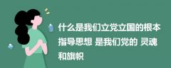 什么是我們立黨立國的根本指導思想 是我們黨的靈魂和旗幟