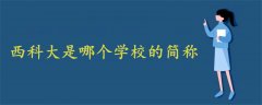 西科大是哪個學(xué)校的簡稱
