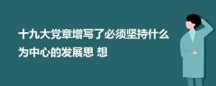 十九大黨章增寫(xiě)了必須堅(jiān)持什么為中心的發(fā)展思想