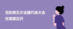黨的第五次全國(guó)代表大會(huì)在哪里召開(kāi)