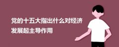 黨的十五大指出什么對經濟發(fā)展起主導作用