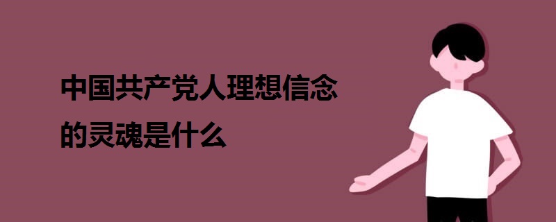 中國(guó)共產(chǎn)黨人理想信念的靈魂是什么