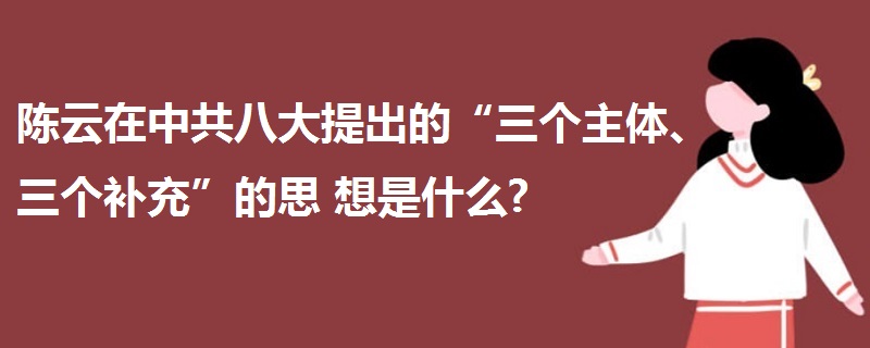 陳云在中共八大提出的“三個主體、三個補充”的思  想是什么?