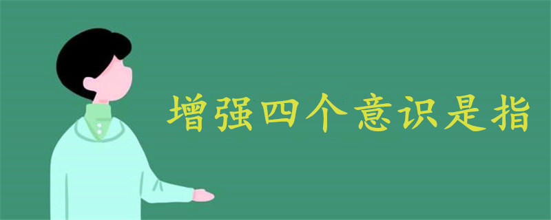 增強(qiáng)四個(gè)意識(shí)是指