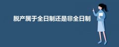 脫產(chǎn)屬于全日制還是非全日制