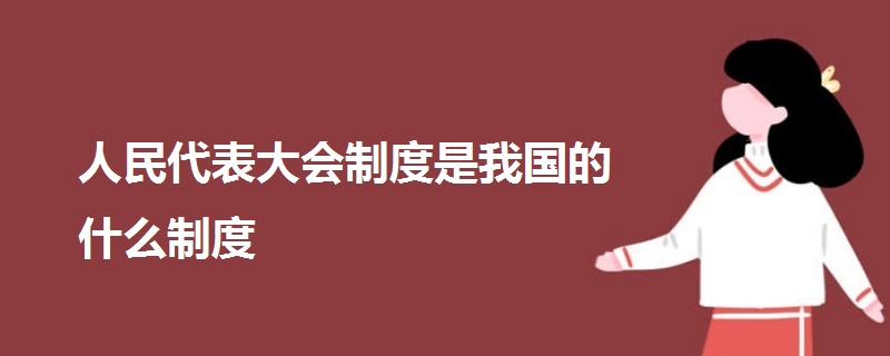 人民代表大會(huì)制度是我國(guó)的什么制度
