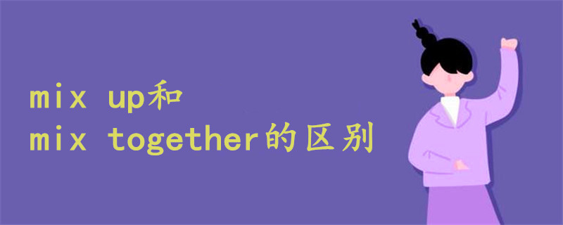 mix up和mix together的區(qū)別